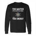 Neil Degrasse Tyson You Matter Then You Energy T-Shirt Long Sleeve T-Shirt