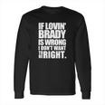 New England Pat S If Lovin Brady Is Wrong I DonLong Sleeve T-Shirt