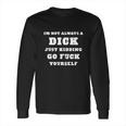 Im Not Always A Dick Just Kidding Long Sleeve T-Shirt