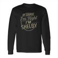 Off Course I Am Right I Am Shelby Long Sleeve T-Shirt