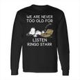 We Are Never Too Old For Listen Ringo Starr Long Sleeve T-Shirt