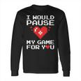 I Would Pause My Game For You Valentines Day Long Sleeve T-Shirt