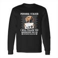 Personal Stalker Ill Follow You Wherever You Go Dachshund Dog Long Sleeve T-Shirt