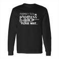 Pharmacy Tech In Progress Please Wait Long Sleeve T-Shirt