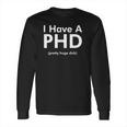 I Have A Phd Pretty Huge Dick Funny Long Sleeve T-Shirt