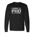 I Have A Phd Pretty Huge Dick Long Sleeve T-Shirt