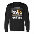 Piss Me Off While Im Work At Fedex I Will Slap You So Hard Even Google Wont Be Able To Find You S Long Sleeve T-Shirt