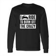 Polaris Rzr I Ride To Burn Off The Crazy Shirt Long Sleeve T-Shirt