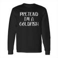 Pretend Im A Goldfish Long Sleeve T-Shirt