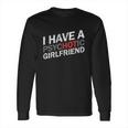 I Have A Psychotic Girlfriend Funny Boyfriend Joke Long Sleeve T-Shirt