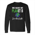 There Is No Plan B Save Earth Long Sleeve T-Shirt