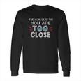 If You Can Read This You Too Close Funny Social Distancing Long Sleeve T-Shirt