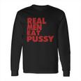 Real Men Eat Pussy Long Sleeve T-Shirt