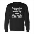 Remember When Robocop Shot That Dude In The Dick Shirt Long Sleeve T-Shirt