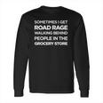 Road Rage Walking Behind People In The Grocery Store Long Sleeve T-Shirt