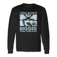 I Roll Blunts Bigger Than Your Dick Shirth Long Sleeve T-Shirt