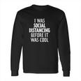 I Was Social Distancing Before It Was Cool Long Sleeve T-Shirt