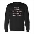 I Was Social Distancing Before It Was Cool Long Sleeve T-Shirt