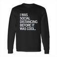 I Was Social Distancing Before It Was Cool Long Sleeve T-Shirt