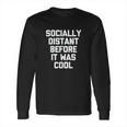 Socially Distant Before It Was Cool Funny Long Sleeve T-Shirt