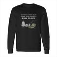 Sometimes I Need To Be Alone And Listen To Pink Floyd Long Sleeve T-Shirt