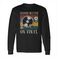 Sounds Better On Vinyl Record Album Long Sleeve T-Shirt