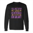 Tell Me Tutor I Said Is Revenge A Science Or An Art Long Sleeve T-Shirt