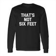 Thats Not Six Feet Social Distancing Long Sleeve T-Shirt