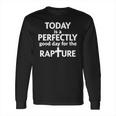 Today Is A Perfectly Good Day For The Rapture Long Sleeve T-Shirt