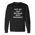 Ugp Campus Apparel Did We Just Become Best Friends Long Sleeve T-Shirt