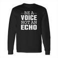 Be A Voice Not An Echo Tshirt Long Sleeve T-Shirt