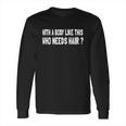 Whit A Body Like This Who Needs Hair Long Sleeve T-Shirt