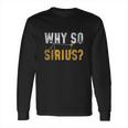 Why So Sirius Astronomy Long Sleeve T-Shirt