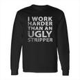 I Work Harder Than An Ugly Stripper Funny Graphic Long Sleeve T-Shirt