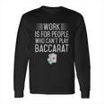 Work Is For People Who Cant Play Baccarat Long Sleeve T-Shirt