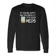 If Youre Happy And You Know It Its Your Meds Funny Pill Long Sleeve T-Shirt