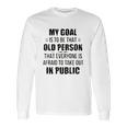 Funny My Goal Is To Be That Old Person That Everyone Is Afraid To Take Out In Public Long Sleeve T-Shirt