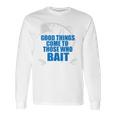 Good Things Come To Those Who Bait - FishingLong Sleeve T-Shirt