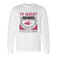 To Invent You Need A Good Imagination And A Pile Of Junk Long Sleeve T-Shirt