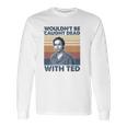 Wouldnt Be Caught Dead With Ted Vintage Long Sleeve T-Shirt