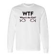 Wtf Where Is The Fish Funny Fishing Long Sleeve T-Shirt