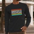 Abortion Is Healthcare Feminist Pro Choice Long Sleeve T-Shirt Gifts for Him