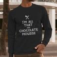 I Am All That And Chocolate Mousse Funny Eating Food Lovers Long Sleeve T-Shirt Gifts for Him