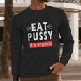 Eat Pussy Its Organic Funny Ironic Design For Woman Lesbian Cool Gift Long Sleeve T-Shirt Gifts for Him