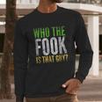 Who The Fook Is That Guy Long Sleeve T-Shirt Gifts for Him