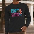 Funny Fat Guy Chubby Guys Cuddle Better Zany Brainy Long Sleeve T-Shirt Gifts for Him