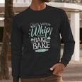 Funny Watch Me Bake I Love To Whip And Bake Long Sleeve T-Shirt Gifts for Him