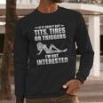 If It Hasnt Got Tits Tires Or Triggers Im Not Interested Shirt Long Sleeve T-Shirt Gifts for Him