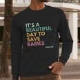 Its A Beautiful Days To Save Babies Prolife Long Sleeve T-Shirt Gifts for Him