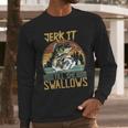 Jerk It Till She Swallows Fishing Fisherman Gift Long Sleeve T-Shirt Gifts for Him